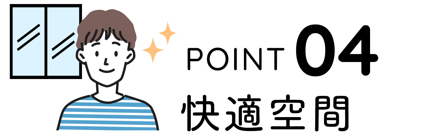 POINT04 快適空間