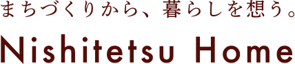 まちづくりから、暮らしを想う にしてつホーム