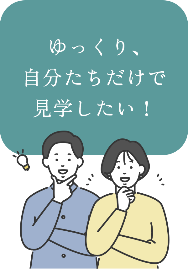 ゆっくり、自分たちだけで 見学したい！