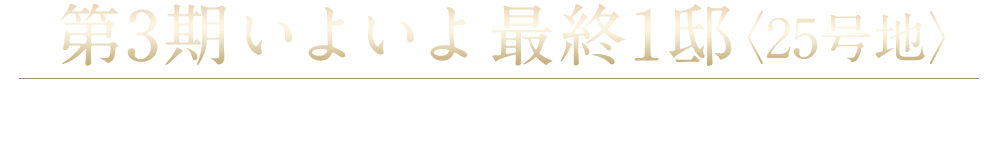 第3期いよいよ最終1邸【25号地】 完成前商談会にて先着申込受付開始！